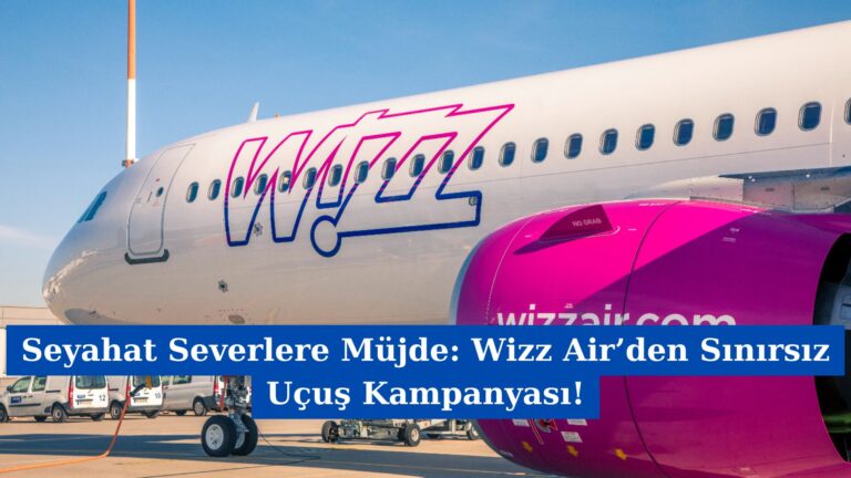 Seyahat Severlere Müjde: Wizz Air’den Sınırsız Uçuş Kampanyası!