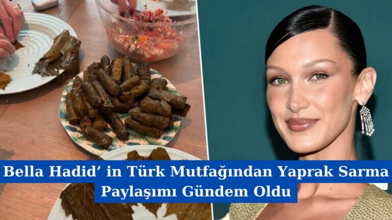 Bella Hadid’ in Türk Mutfağından Yaprak Sarma Paylaşımı Gündem Oldu