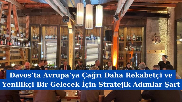 Davos’ta Avrupa’ya Çağrı Daha Rekabetçi ve Yenilikçi Bir Gelecek İçin Stratejik Adımlar Şart