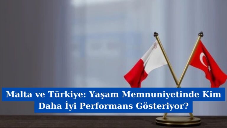 Malta ve Türkiye: Yaşam Memnuniyetinde Kim Daha İyi Performans Gösteriyor?