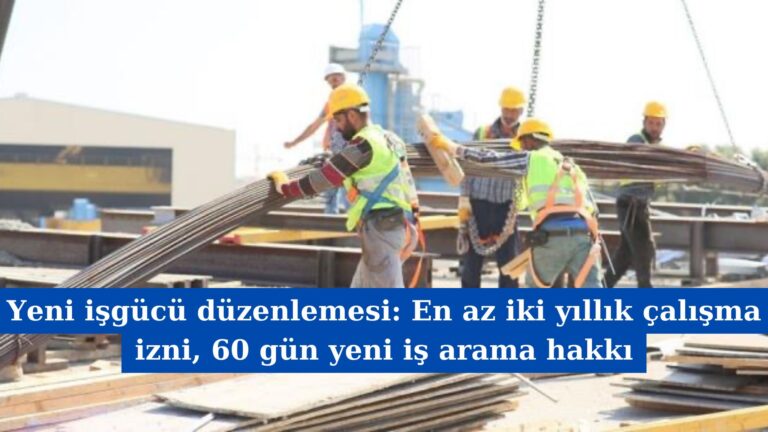 Yeni işgücü düzenlemesi: En az iki yıllık çalışma izni, 60 gün yeni iş arama hakkı