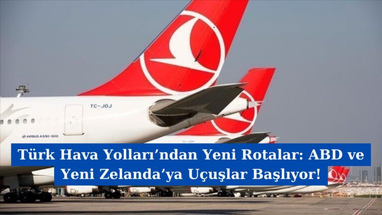 Türk Hava Yolları’ndan Yeni Rotalar: ABD ve Yeni Zelanda’ya Uçuşlar Başlıyor!