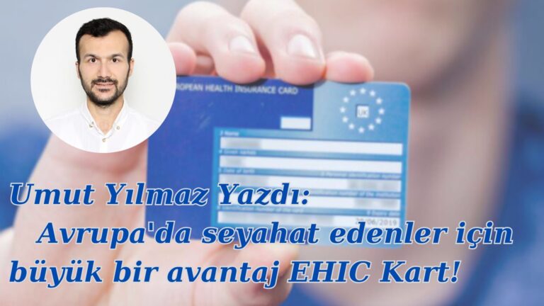 Umut Yılmaz Yazdı: Avrupa’da seyahat edenler için büyük bir avantaj EHIC Kart!