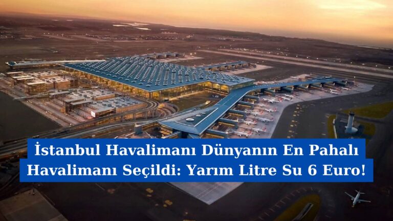 İstanbul Havalimanı Dünyanın En Pahalı Havalimanı Seçildi: Yarım Litre Su 6 Euro!