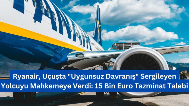 Ryanair, Uçuşta “Uygunsuz Davranış” Sergileyen Yolcuyu Mahkemeye Verdi: 15 Bin Euro Tazminat Talebi