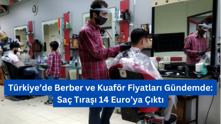 Türkiye’de Berber ve Kuaför Fiyatları Gündemde: Saç Tıraşı 14 Euro’ya Çıktı