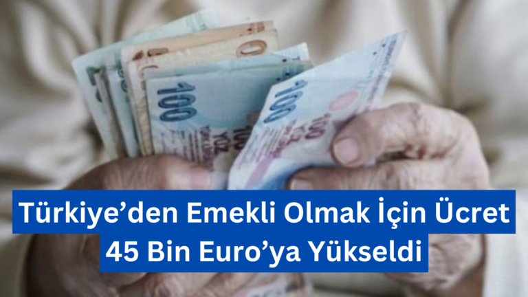 Türkiye’den Emekli Olmak İçin Ücret 45 Bin Euro’ya Yükseldi