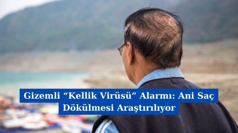 Gizemli “Kellik Virüsü” Alarmı: Ani Saç Dökülmesi Araştırılıyor