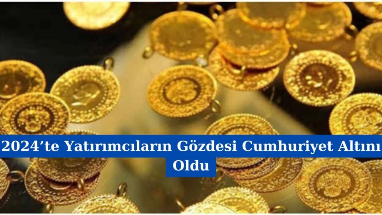2024’te Yatırımcıların Gözdesi Cumhuriyet Altını Oldu