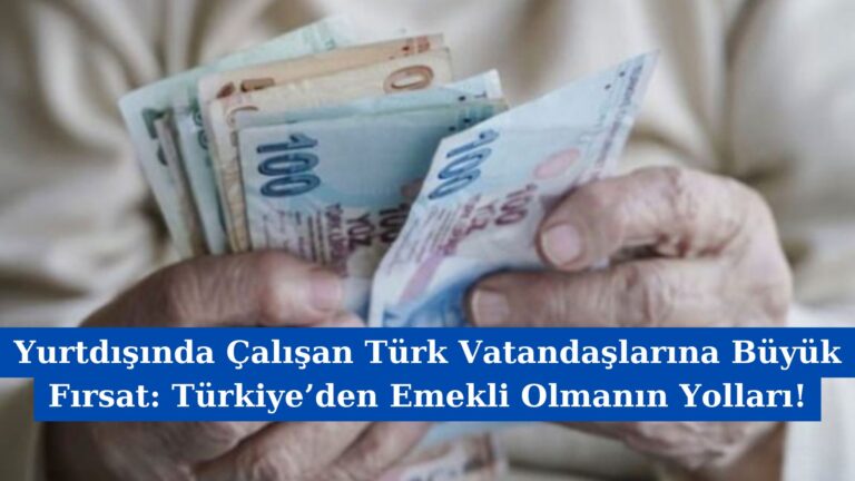 Yurtdışında Çalışan Türk Vatandaşlarına Büyük Fırsat: Türkiye’den Emekli Olmanın Yolları!