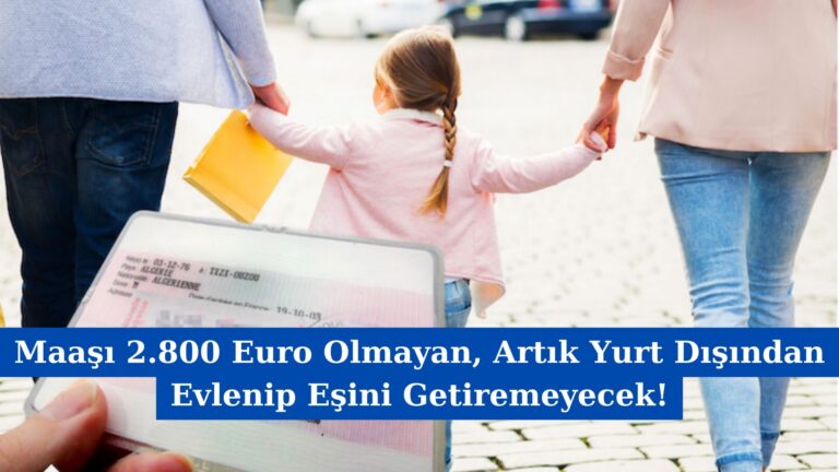 Maaşı 2.800 Euro Olmayan, Artık Yurt Dışından Evlenip Eşini Getiremeyecek!