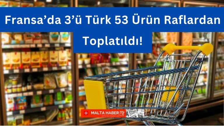 Fransa’da 3’ü Türk 53 Ürün Raflardan Toplatıldı!