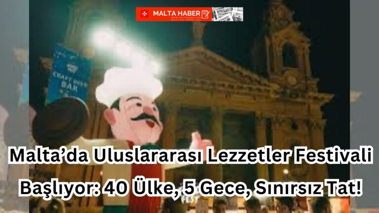 Malta’da Uluslararası Lezzetler Festivali Başlıyor: 40 Ülke, 5 Gece, Sınırsız Tat!