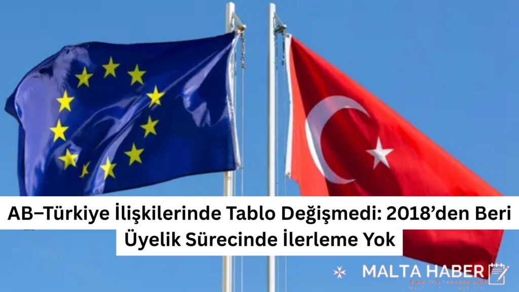 AB–Türkiye İlişkilerinde Tablo Değişmedi: 2018’den Beri Üyelik Sürecinde İlerleme Yok