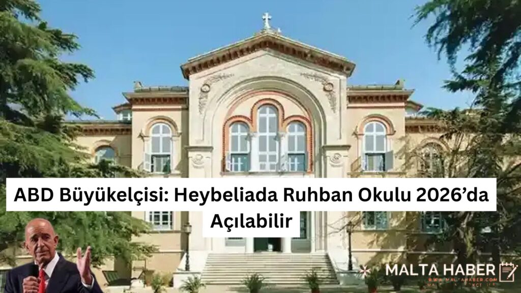 ABD Büyükelçisi: Heybeliada Ruhban Okulu 2026’da Açılabilir