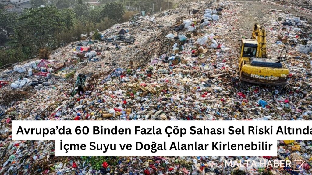 Avrupa’da 60 Binden Fazla Çöp Sahası Sel Riski Altında: İçme Suyu ve Doğal Alanlar Tehlikede