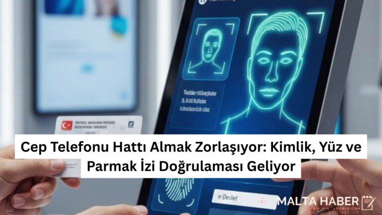 Cep Telefonu Hattı Almak Zorlaşıyor: Kimlik, Yüz ve Parmak İzi Doğrulaması Geliyor