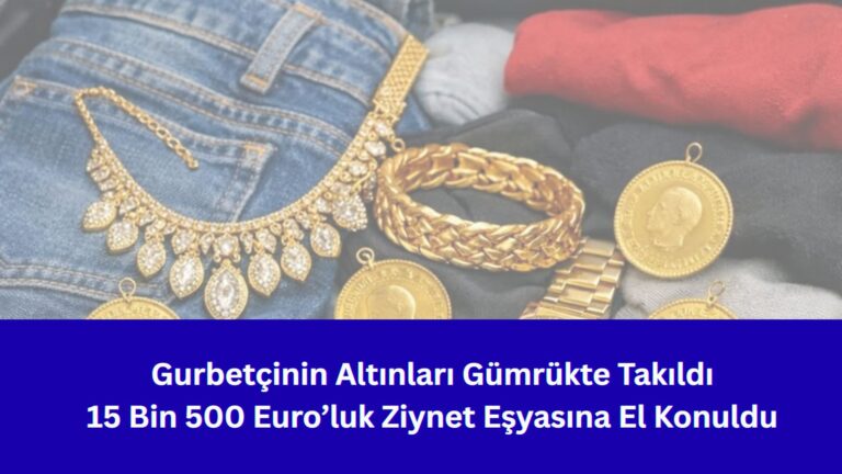 Gurbetçinin Altınları Gümrükte Takıldı: 15 Bin 500 Euro’luk Ziynet Eşyasına El Konuldu