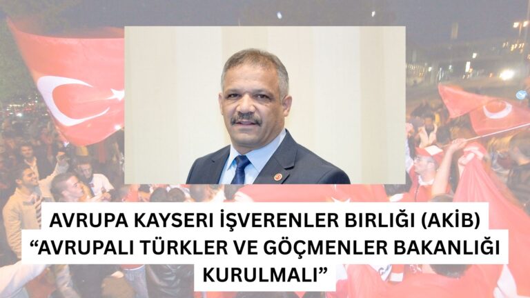 Avrupa Kayseri İşverenler Birliği (AKİB) “Avrupalı Türkler ve Göçmenler Bakanlığı Kurulmalı”