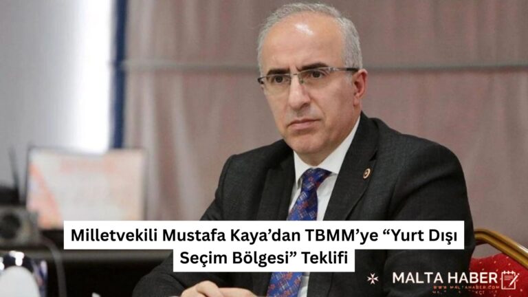 Milletvekili Mustafa Kaya’dan TBMM’ye “Yurt Dışı Seçim Bölgesi” Teklifi