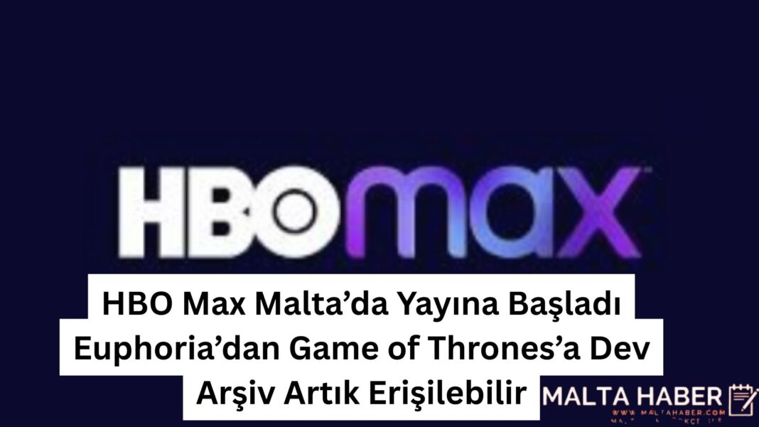 HBO Max Malta’da Yayına Başladı: Euphoria’dan Game of Thrones’a Dev Arşiv Artık Erişilebilir