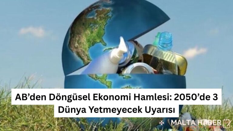 AB’den Döngüsel Ekonomi Hamlesi: 2050’de 3 Dünya Yetmeyecek Uyarısı