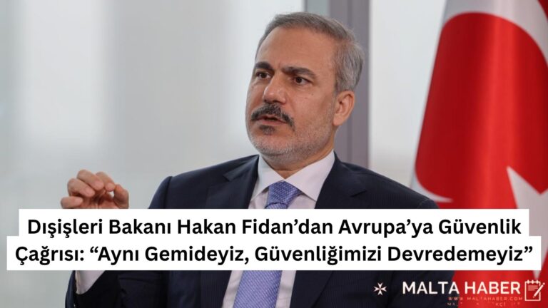 Dışişleri Bakanı Hakan Fidan’dan Avrupa’ya Güvenlik Çağrısı: “Aynı Gemideyiz, Güvenliğimizi Devredemeyiz”