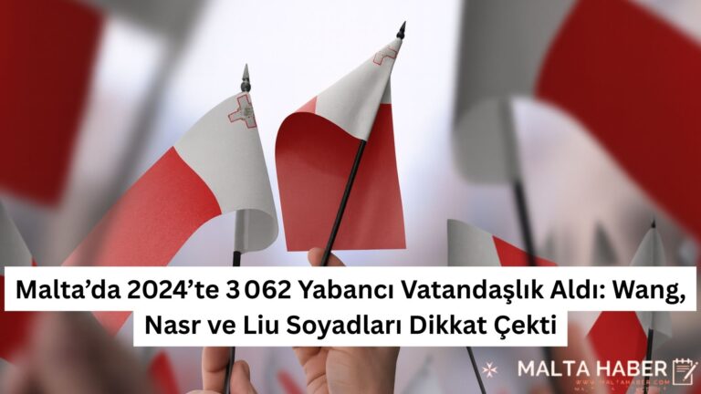 Malta’da 2024’te 3 062 Yabancı Vatandaşlık Aldı: Wang, Nasr ve Liu Soyadları Dikkat Çekti