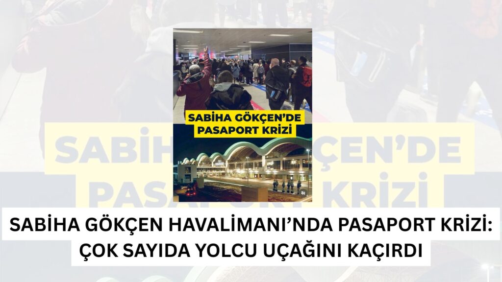 Sabiha Gökçen Havalimanı’nda Pasaport Krizi: Çok Sayıda Yolcu Uçağını Kaçırdı