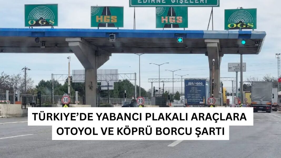 Türkiye’de Yabancı Plakalı Araçlara Otoyol ve Köprü Borcu Şartı