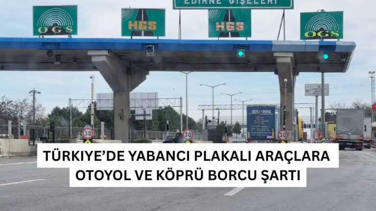 Türkiye’de Yabancı Plakalı Araçlara Otoyol ve Köprü Borcu Şartı