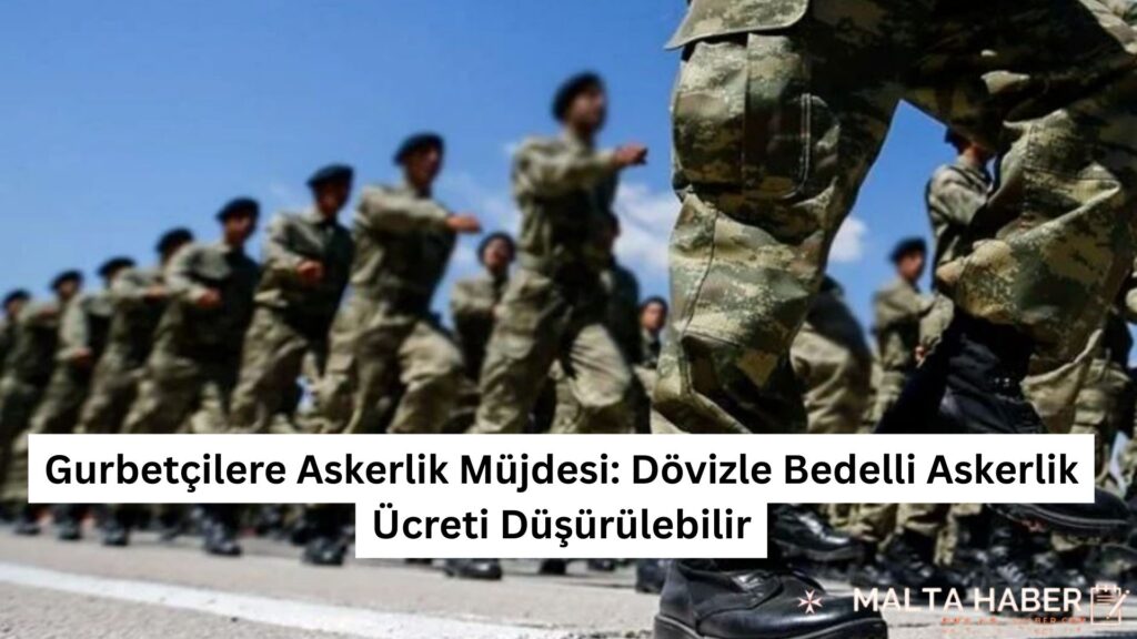 Gurbetçilere Askerlik Müjdesi: Dövizle Bedelli Askerlik Ücreti Düşürülebilir