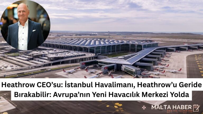 Heathrow CEO’su: İstanbul Havalimanı, Heathrow’u Geride Bırakabilir: Avrupa’nın Yeni Havacılık Merkezi Yolda
