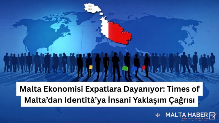 Malta Ekonomisi Expatlara Dayanıyor: Times of Malta’dan Identità’ya İnsani Yaklaşım Çağrısı