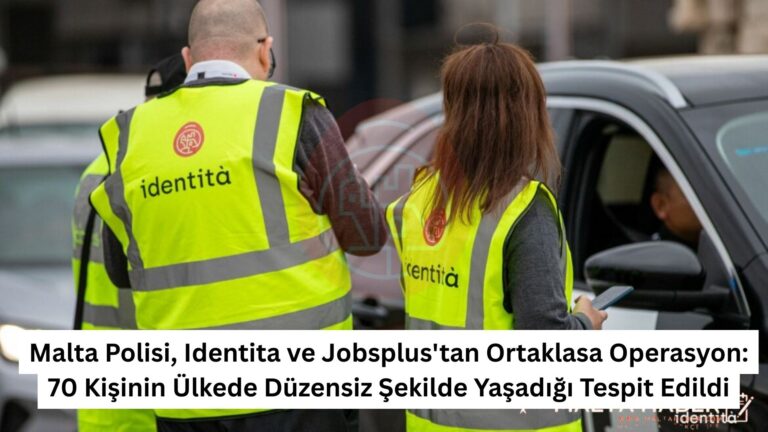 Malta Polisi, Identita ve Jobsplus'tan Ortaklasa Operasyon: 70 Kişinin Ülkede Düzensiz Şekilde Yaşadığı Tespit Edildi