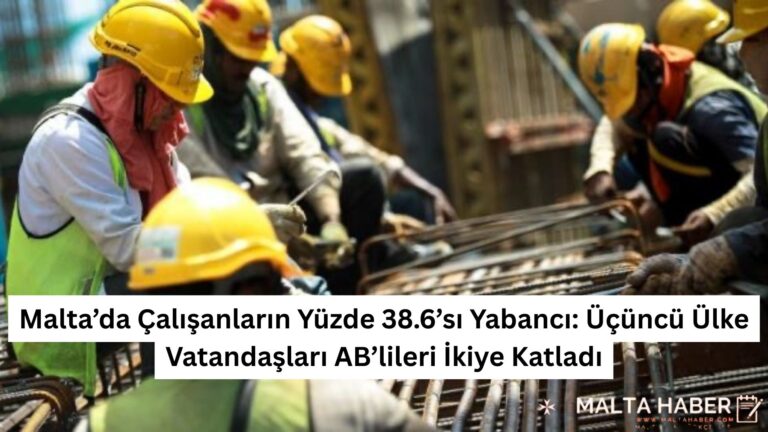 Malta’da Çalışanların Yüzde 38.6’sı Yabancı: Üçüncü Ülke Vatandaşları AB’lileri İkiye Katladı