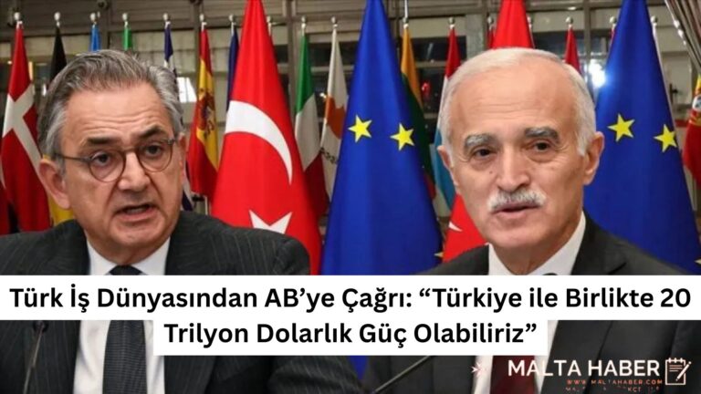 Türk İş Dünyasından AB’ye Çağrı: “Türkiye ile Birlikte 20 Trilyon Dolarlık Güç Olabiliriz”