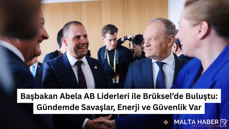Başbakan Abela AB Liderleri ile Brüksel’de Buluştu: Gündemde Savaşlar, Enerji ve Güvenlik Var