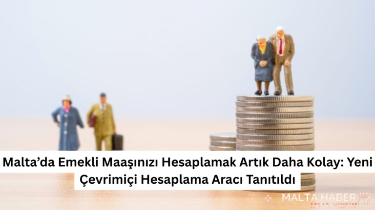 Malta’da Emekli Maaşınızı Hesaplamak Artık Daha Kolay: Yeni Çevrimiçi Hesaplama Aracı Tanıtıldı
