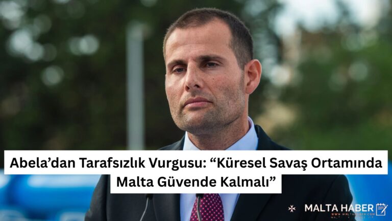 Abela’dan Tarafsızlık Vurgusu: “Küresel Savaş Ortamında Malta Güvende Kalmalı”