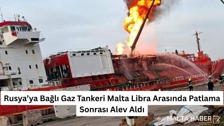 Rusya’ya Bağlı Gaz Tankeri Malta Libra Arasında Patlama Sonrası Alev Aldı
