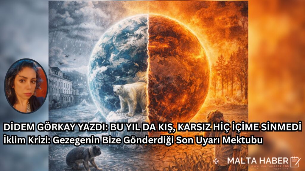 DİDEM GÖRKAY YAZDİ BU YIL DA KIŞ, KARSIZ HİÇ İÇİME SİNMEDİ İklim Krizi: Gezegenin Bize Gönderdiği Son Uyarı Mektubu
