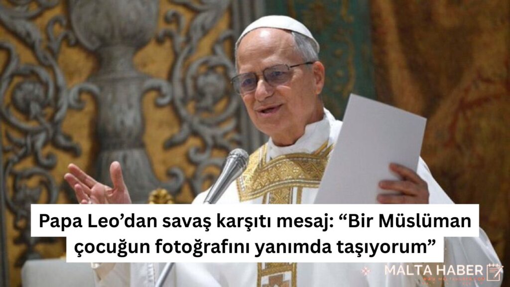 Papa Leo’dan savaş karşıtı mesaj: “Bir Müslüman çocuğun fotoğrafını yanımda taşıyorum”