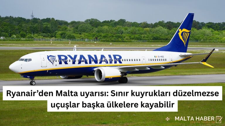 Ryanair’den Malta uyarısı: Sınır kuyrukları düzelmezse uçuşlar başka ülkelere kayabilir