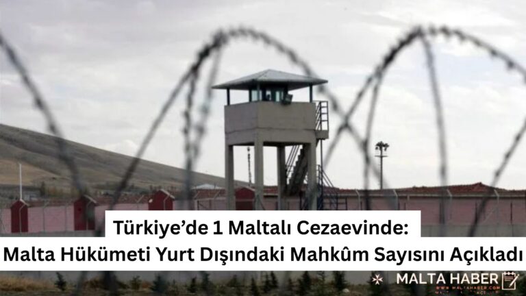 Türkiye’de 1 Maltalı Cezaevinde: Malta Hükümeti Yurt Dışındaki Mahkûm Sayısını Açıkladı