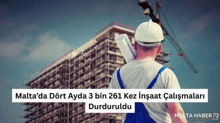 Malta’da Dört Ayda 3 bin 261 Kez İnşaat Çalışmaları Durduruldu