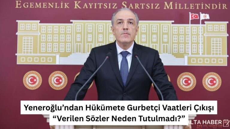 Yeneroğlu’ndan Hükümete Gurbetçi Vaatleri Çıkışı: “Verilen Sözler Neden Tutulmadı?”