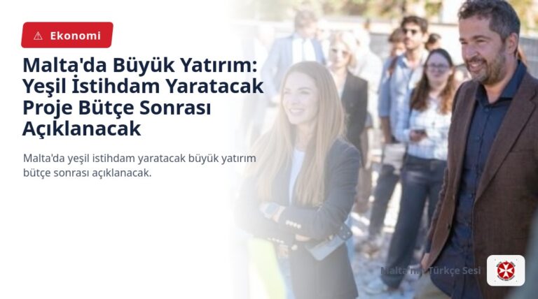 Malta’da Büyük Yatırım: Yeşil İstihdam Yaratacak Proje Bütçe Sonrası Açıklanacak