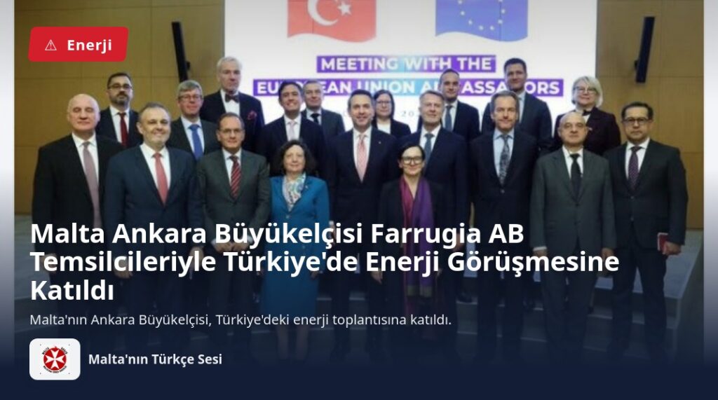 Malta Ankara Büyükelçisi Farrugia AB Temsilcileriyle Türkiye’de Enerji Görüşmesine Katıldı